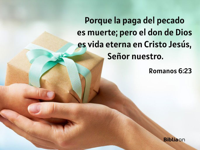 Porque la paga del pecado es muerte; pero el don de Dios es vida eterna en Cristo Jesús, Señor nuestro. (Romanos 6:23)