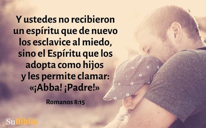 Y ustedes no recibieron un espíritu que de nuevo los esclavice al miedo, sino el Espíritu que los adopta como hijos y les permite clamar: «¡Abba! ¡Padre!» (Romanos 8:15)
