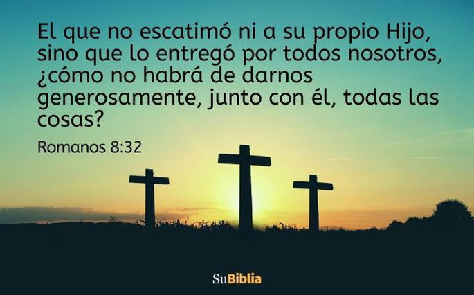 El que no escatimó ni a su propio Hijo, sino que lo entregó por todos nosotros, ¿cómo no habrá de darnos generosamente, junto con él, todas las cosas? (Romanos 8:32)