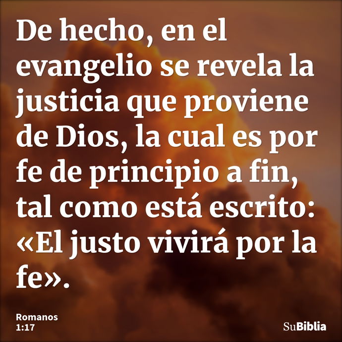 De hecho, en el evangelio se revela la justicia que proviene de Dios, la cual es por fe de principio a fin, tal como está escrito: «El justo vivirá por la fe»... --- Romanos 1:17