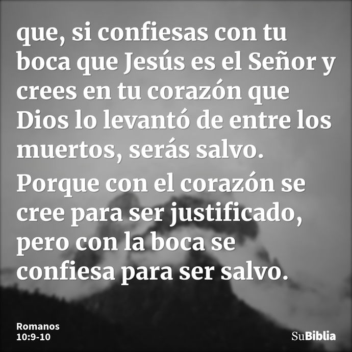 que, si confiesas con tu boca que Jesús es el Señor y crees en tu corazón que Dios lo levantó de entre los muertos, serás salvo. Porque con el corazón se cree p... --- Romanos 10:9