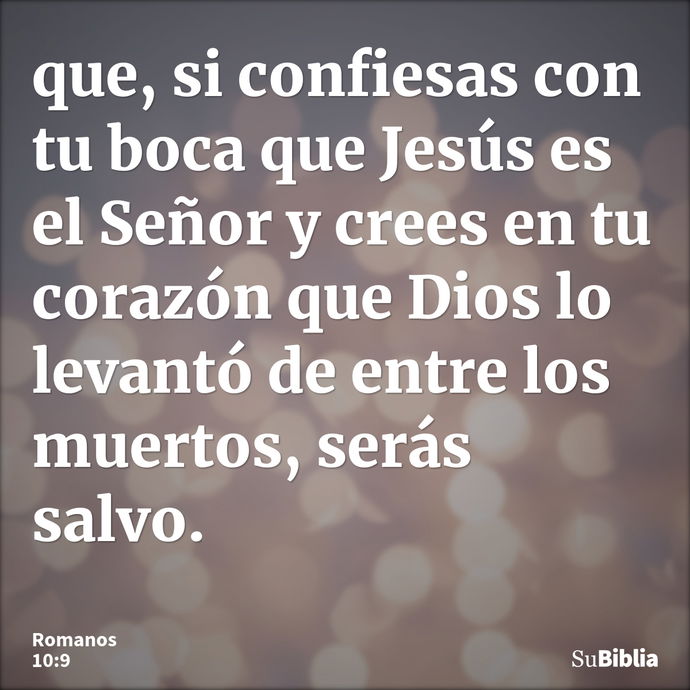 que, si confiesas con tu boca que Jesús es el Señor y crees en tu corazón que Dios lo levantó de entre los muertos, serás salvo. --- Romanos 10:9