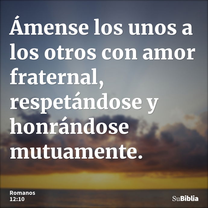 Ámense los unos a los otros con amor fraternal, respetándose y honrándose mutuamente. --- Romanos 12:10