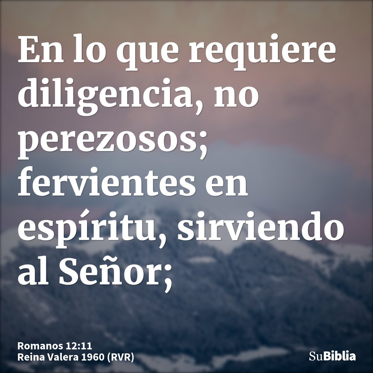 En lo que requiere diligencia, no perezosos; fervientes en espíritu, sirviendo al Señor;