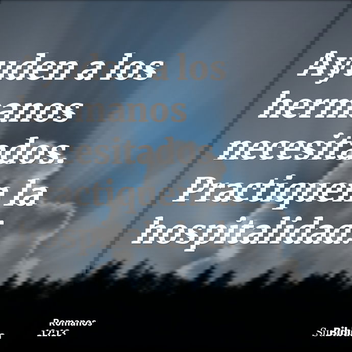 Ayuden a los hermanos necesitados. Practiquen la hospitalidad. --- Romanos 12:13