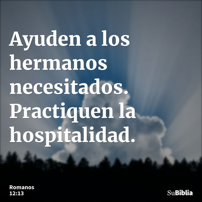 Ayuden a los hermanos necesitados. Practiquen la hospitalidad. --- Romanos 12:13