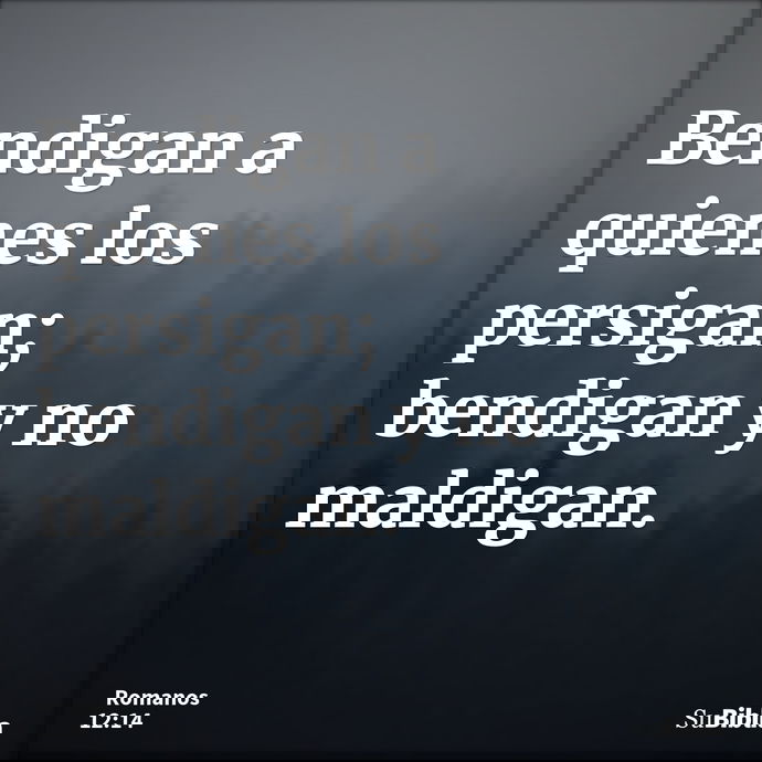 Bendigan a quienes los persigan; bendigan y no maldigan. --- Romanos 12:14