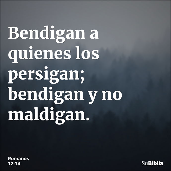 Bendigan a quienes los persigan; bendigan y no maldigan. --- Romanos 12:14