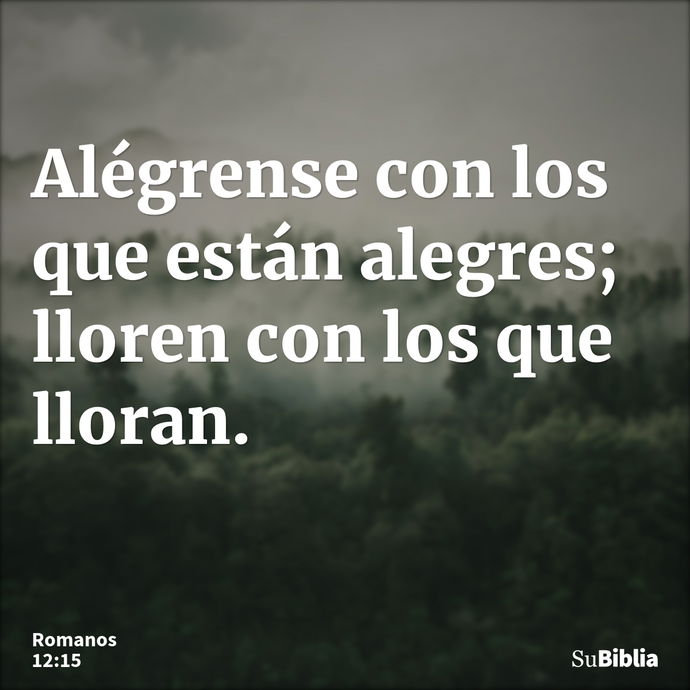 Alégrense con los que están alegres; lloren con los que lloran. --- Romanos 12:15