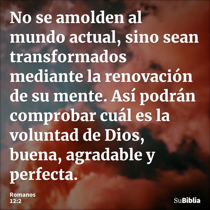 No se amolden al mundo actual, sino sean transformados mediante la renovación de su mente. Así podrán comprobar cuál es la voluntad de Dios, buena, agradable y... --- Romanos 12:2