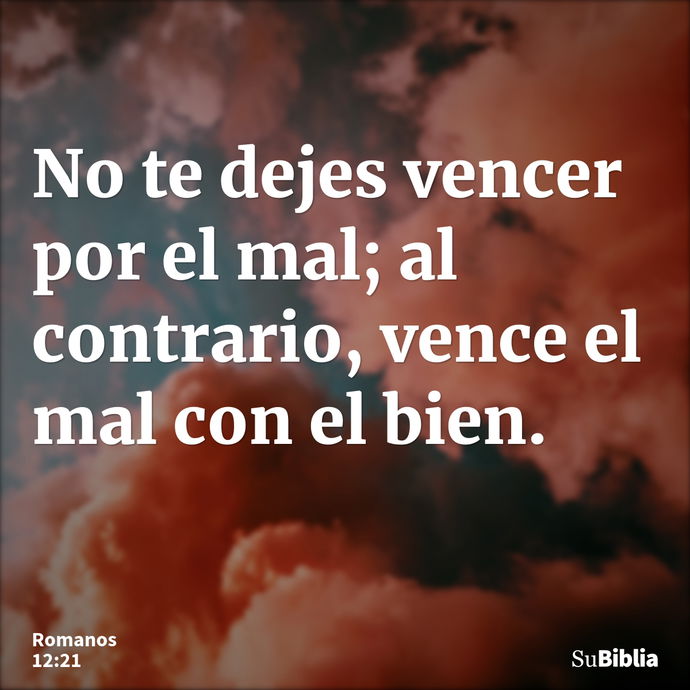 No te dejes vencer por el mal; al contrario, vence el mal con el bien. --- Romanos 12:21