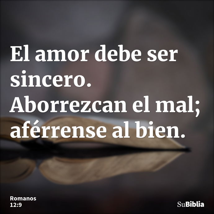 El amor debe ser sincero. Aborrezcan el mal; aférrense al bien. --- Romanos 12:9