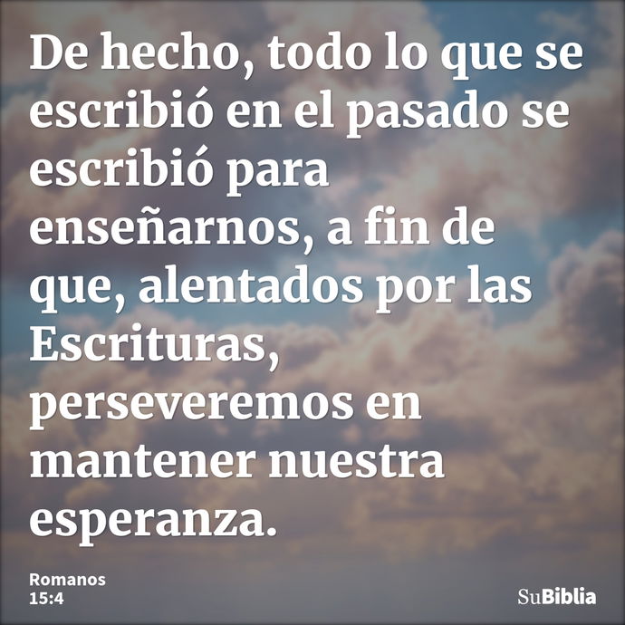 De hecho, todo lo que se escribió en el pasado se escribió para enseñarnos, a fin de que, alentados por las Escrituras, perseveremos en mantener nuestra esperan... --- Romanos 15:4