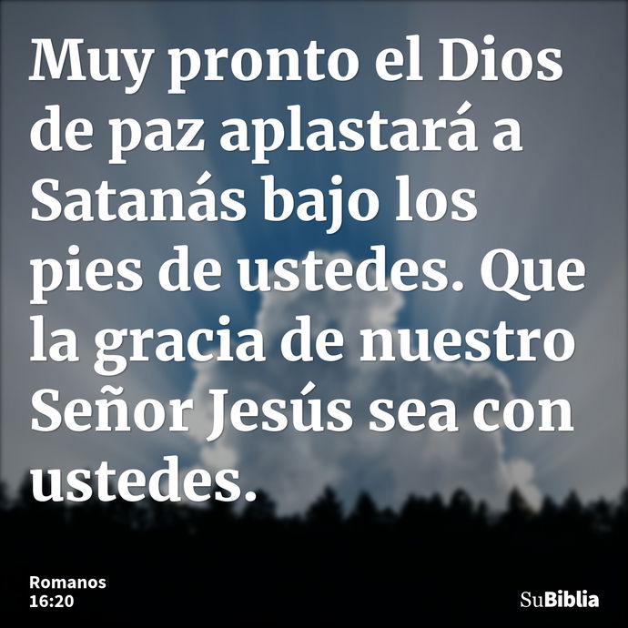 Muy pronto el Dios de paz aplastará a Satanás bajo los pies de ustedes. Que la gracia de nuestro Señor Jesús sea con ustedes. --- Romanos 16:20