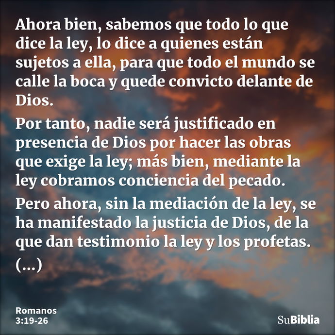 Ahora bien, sabemos que todo lo que dice la ley, lo dice a quienes están sujetos a ella, para que todo el mundo se calle la boca y quede convicto delante de Dio... --- Romanos 3:19