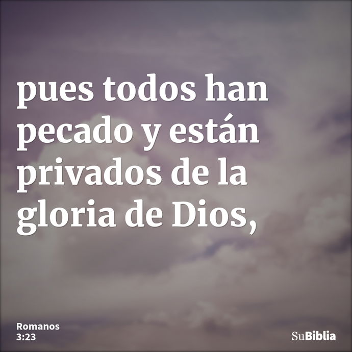 pues todos han pecado y están privados de la gloria de Dios, --- Romanos 3:23