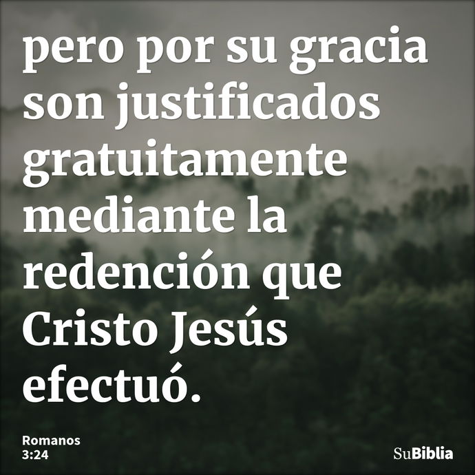 pero por su gracia son justificados gratuitamente mediante la redención que Cristo Jesús efectuó. --- Romanos 3:24