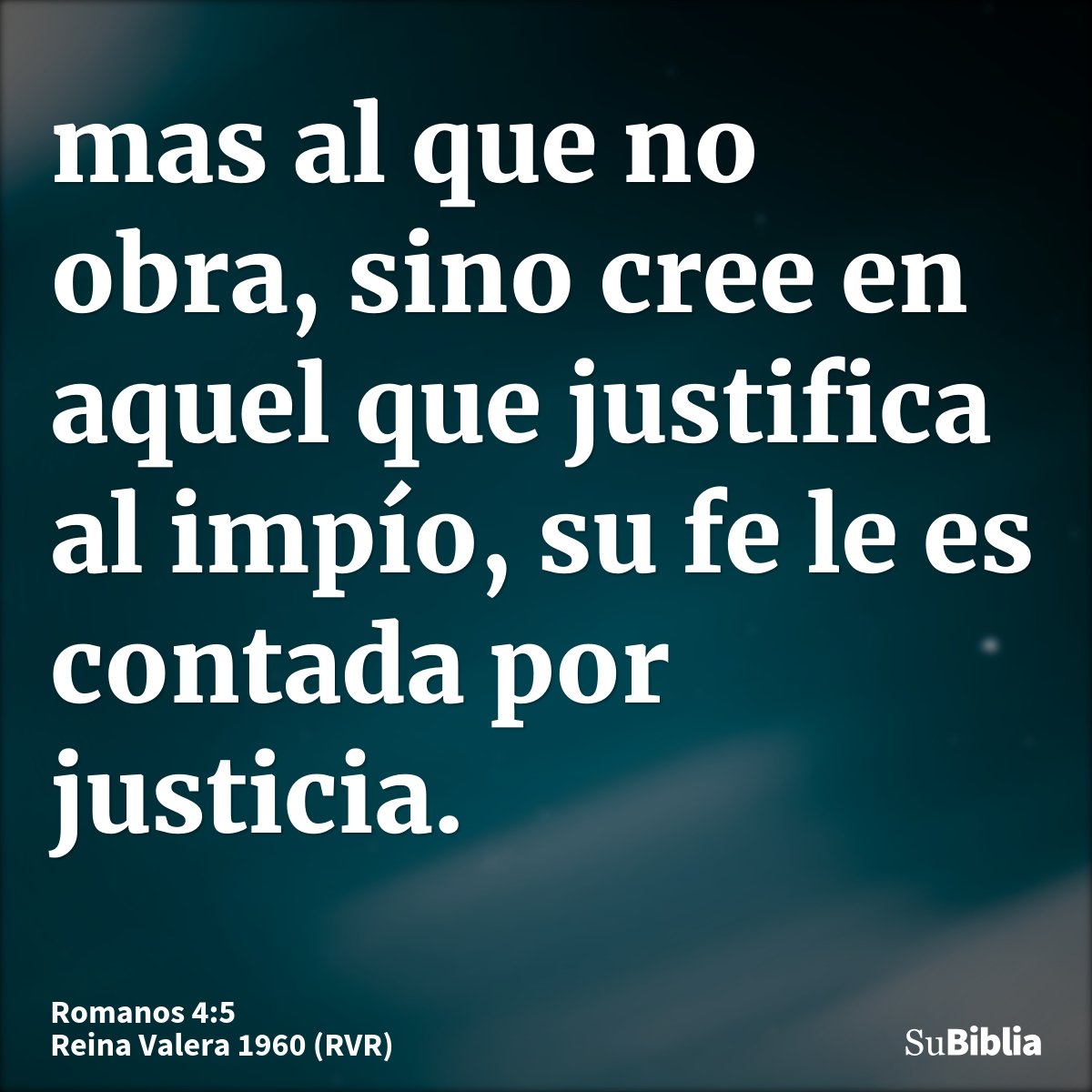 mas al que no obra, sino cree en aquel que justifica al impío, su fe le es contada por justicia.