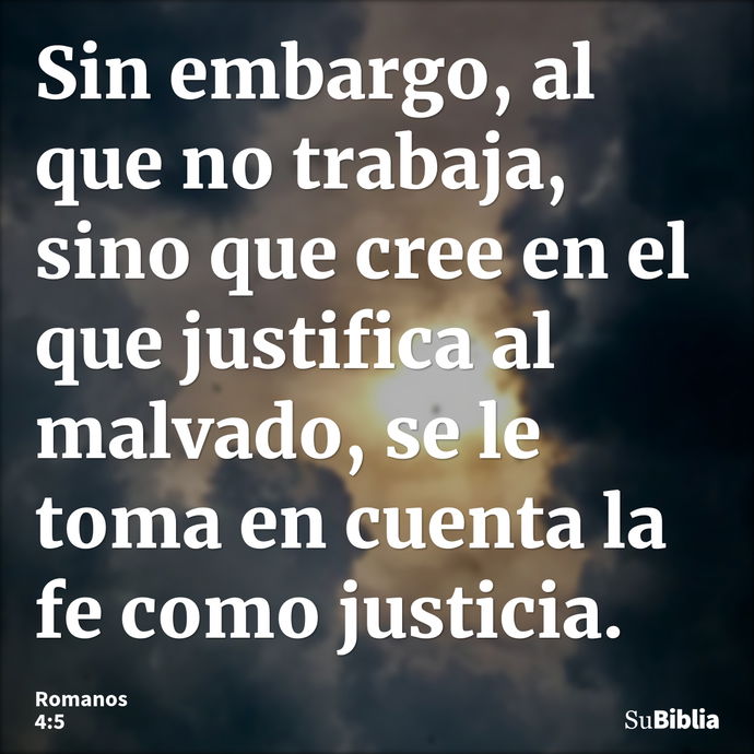 Sin embargo, al que no trabaja, sino que cree en el que justifica al malvado, se le toma en cuenta la fe como justicia. --- Romanos 4:5