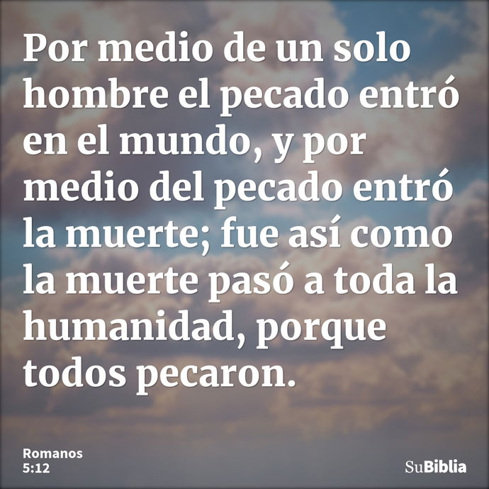 Por medio de un solo hombre el pecado entró en el mundo, y por medio del pecado entró la muerte; fue así como la muerte pasó a toda la humanidad, porque todos p... --- Romanos 5:12