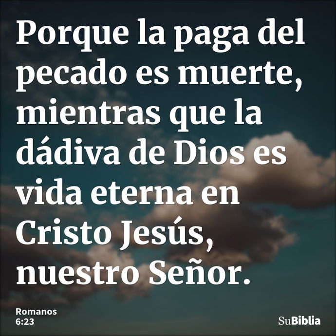 Porque la paga del pecado es muerte, mientras que la dádiva de Dios es vida eterna en Cristo Jesús, nuestro Señor. --- Romanos 6:23