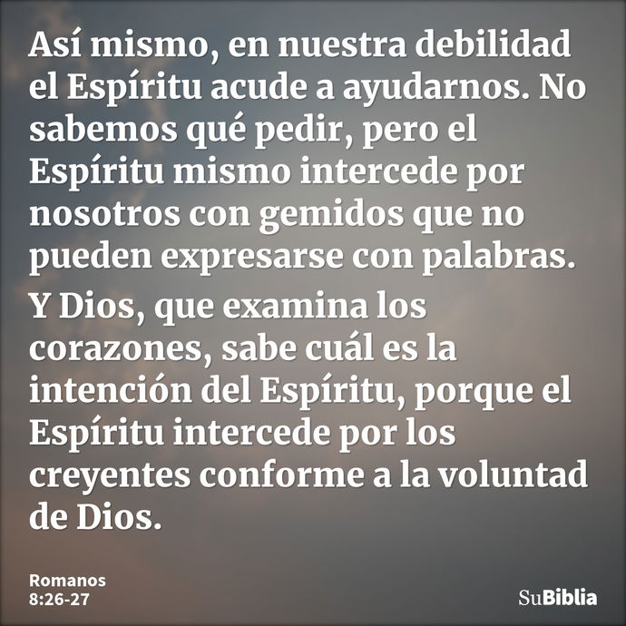 Así mismo, en nuestra debilidad el Espíritu acude a ayudarnos. No sabemos qué pedir, pero el Espíritu mismo intercede por nosotros con gemidos que no pueden exp... --- Romanos 8:26