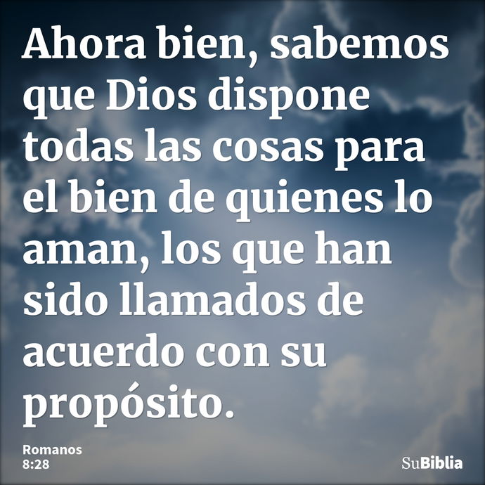 Ahora bien, sabemos que Dios dispone todas las cosas para el bien de quienes lo aman, los que han sido llamados de acuerdo con su propósito. --- Romanos 8:28