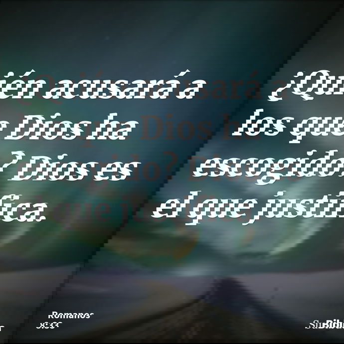 ¿Quién acusará a los que Dios ha escogido? Dios es el que justifica. --- Romanos 8:33