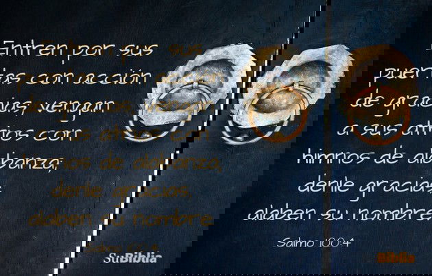 Entren por sus puertas con acción de gracias; vengan a sus atrios con himnos de alabanza; denle gracias, alaben su nombre. (Salmo 100:4)