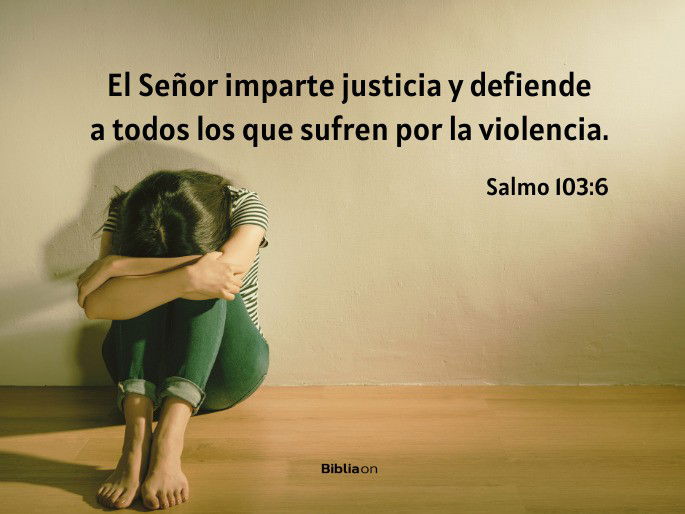 El Señor imparte justicia y defiende a todos los que sufren por la violencia. (Salmo 103:6)