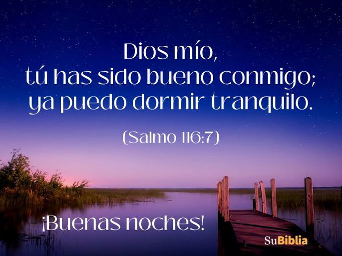 Dios mío, tú has sido muy bueno conmigo. Ya puedo dormir tranquilo. ¡Buenas noches! (Salmo 116:7)