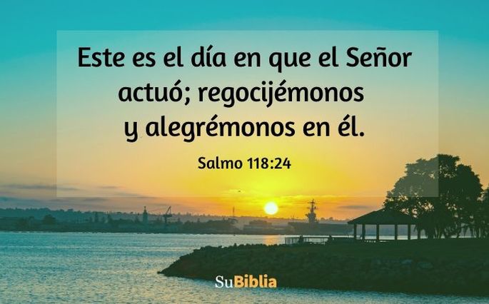 Este es el día en que el Señor actuó; regocijémonos y alegrémonos en él. (Salmo 118:24)