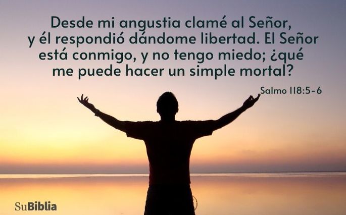 Desde mi angustia clamé al Señor, y él respondió dándome libertad. El Señor está conmigo, y no tengo miedo; ¿qué me puede hacer un simple mortal? (Salmo 118:5-6)