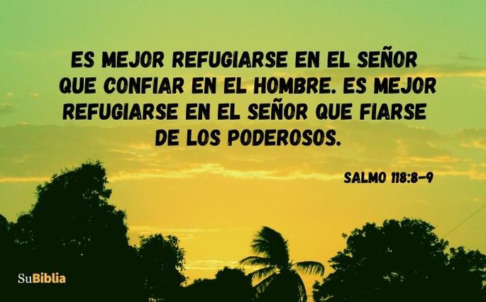 Es mejor refugiarse en el Señor que confiar en el hombre. Es mejor refugiarse en el Señor que fiarse de los poderosos. Salmo 118:8-9
