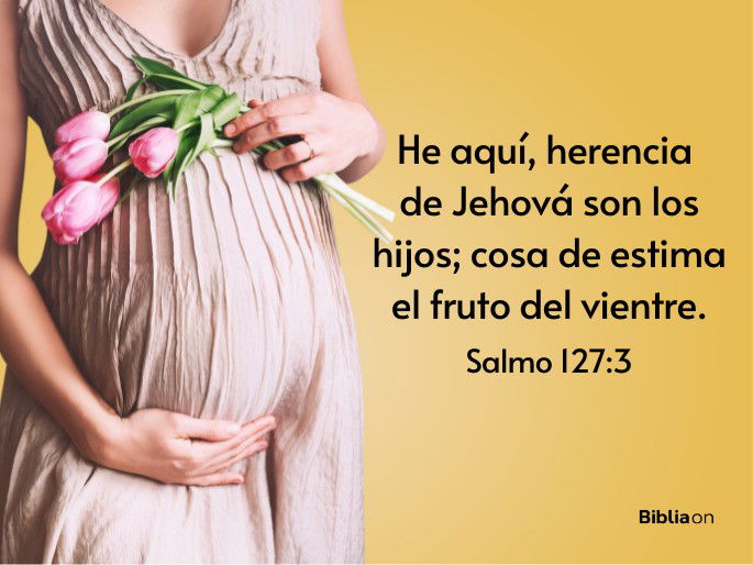 He aquí, herencia de Jehová son los hijos; Cosa de estima el fruto del vientre. (Salmo 127:3)