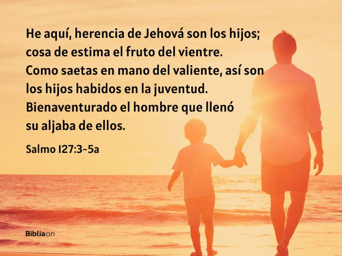 He aquí, herencia de Jehová son los hijos; Cosa de estima el fruto del vientre. Como saetas en mano del valiente, Así son los hijos habidos en la juventud. Bienaventurado el hombre que llenó su aljaba de ellos. (Salmo 127:3-5a)