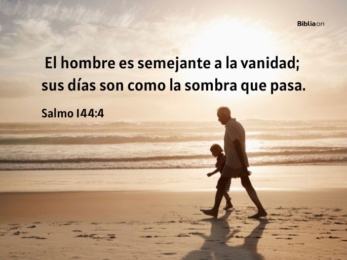 El hombre es semejante a la vanidad; sus días son como la sombra que pasa. (Salmo 144:4)