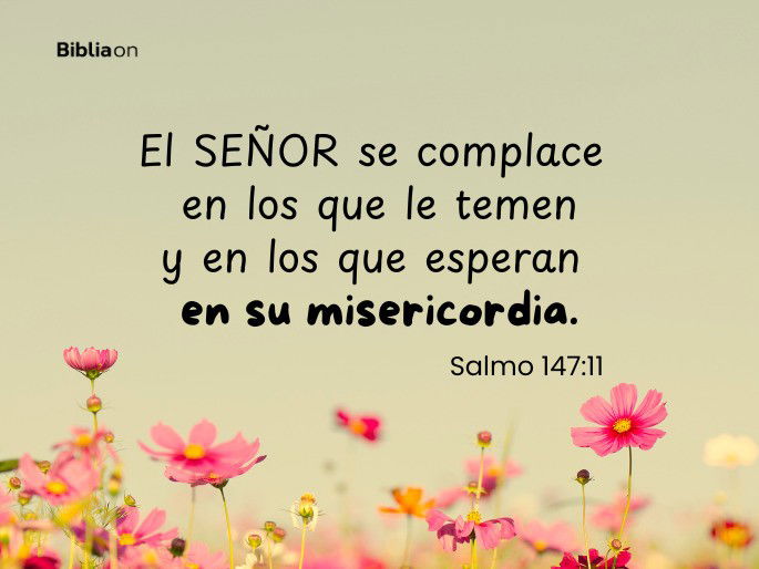 El SEÑOR se complace en los que le temen y en los que esperan en su misericordia. (Salmo 147:11)