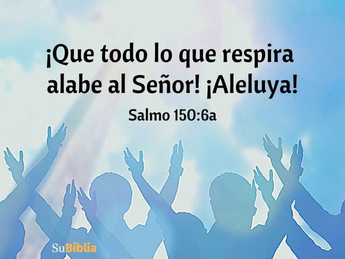 ¡Que todo lo que respira alabe al Señor! ¡Aleluya!