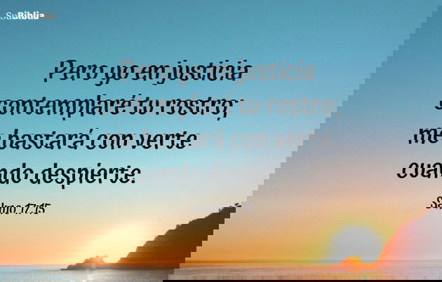 Pero yo en justicia contemplaré tu rostro; me bastará con verte cuando despierte. (Salmo 17:15)