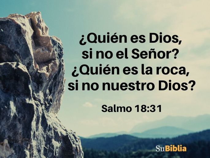 ¿Quién es Dios, si no el Señor? ¿Quién es la roca, si no nuestro Dios? (Salmo 18:31)