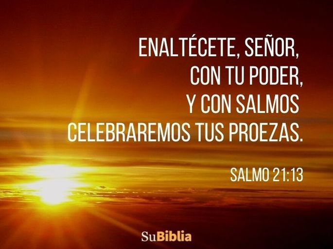 Enaltécete, Señor, con tu poder, y con salmos celebraremos tus proezas. (Salmo 21:13)