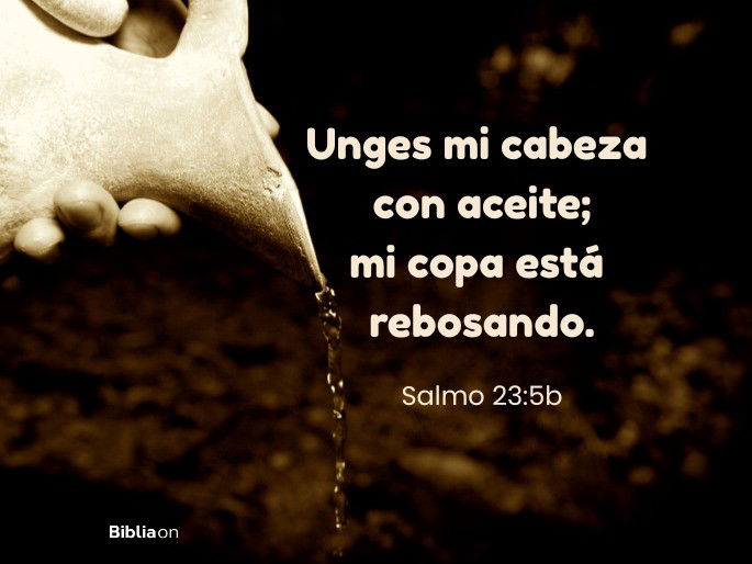 Unges mi cabeza con aceite; mi copa está rebosando. (Salmo 23:5b)