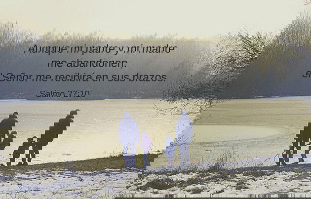 Aunque mi padre y mi madre me abandonen, el Señor me recibirá en sus brazos. (Salmo 27:10)