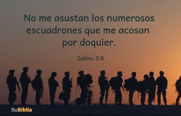 No me asustan los numerosos escuadrones que me acosan por doquier. (Salmo 3:6)