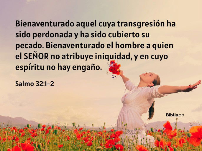 Bienaventurado aquel cuya transgresión ha sido perdonada y ha sido cubierto su pecado. Bienaventurado el hombre a quien el SEÑOR no atribuye iniquidad, y en cuyo espíritu no hay engaño. (Salmo 32:1-2)