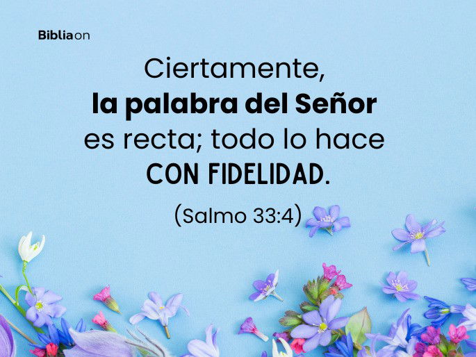 Ciertamente, la palabra del Señor es recta; todo lo hace con fidelidad. (Salmo 33:4)