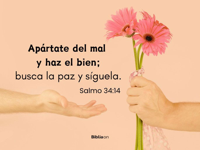 Apártate del mal y haz el bien; busca la paz y síguela. (Salmo 34:14)