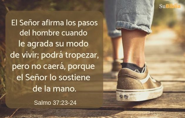 El Señor afirma los pasos del hombre cuando le agrada su modo de vivir; podrá tropezar, pero no caerá, porque el Señor lo sostiene de la mano. (Salmo 37:23-24)