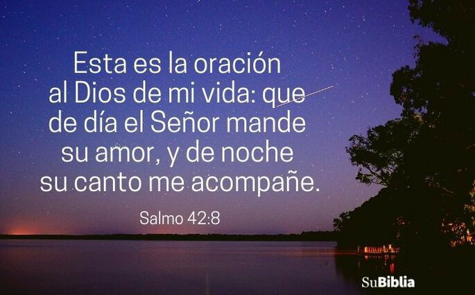 Esta es la oración al Dios de mi vida: que de día el Señor mande su amor y de noche su canto me acompañe. (Salmo 42:8)